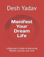 Manifest Your Dream Life: A Beginner’s Guide to Attracting Wealth, Success, and Love B0DTQ8CSZ3 Book Cover