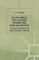 South Africa, The Colonial Powers And "African Defence": The Rise And Fall Of The White Entente, 1948-60 1349390607 Book Cover