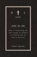 Zero Or One: What if everything you were taught to dismiss, is exactly what we need to survive? B0GDMG8P4H Book Cover
