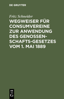 Wegweiser Für Consumvereine Zur Anwendung Des Genossenschafts-Gesetzes Vom 1. Mai 1889: Musterstatuten Mit Begründung Und Erläuterungen 3111156729 Book Cover