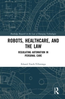 Robots, Healthcare, and the Law: Regulating Automation in Personal Care 1032239808 Book Cover