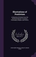 Illustrations of Positivism; a Selection of Articles From the "Positivist Review" in Science, Philosophy, Religion and Politics 1141968134 Book Cover