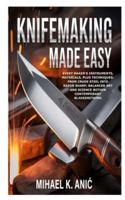 Knifemaking Made Easy: Every Maker’s Instruments, Materials, plus Techniques: From Crude Steel into Razor Sharp; Balanced Art and Science within Contemporary Bladesmithing B0G4S4G4Z5 Book Cover
