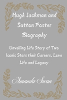 Hugh Jackman and Sutton Foster Biography: Unveiling Life Story of Two Iconic Stars their Careers, Love Life and Legacy B0DSLJLCZX Book Cover