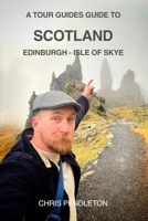 A TOUR GUIDES GUIDE TO SCOTLAND: Edinburgh - Isle of Skye 183654717X Book Cover