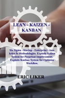 Lean - Kaizen - Kanban: Six Sigma - Startup - Enterprise - Analytics 5s Methodologies. Exploits Kaizen System for Perpetual Improvement. Exploits Kanban System for Optimize Workflow. 1803031263 Book Cover