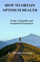 How to Obtain Optimum Health : From a Scientific and Scriptural Perspective 194847476X Book Cover