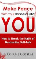 Make Peace With Your Harshest Critic: You: How To Break The Habit of Destructive Self-Talk 1500405973 Book Cover