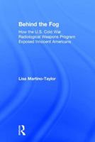 Behind the Fog: How the U.S. Cold War Radiological Weapons Program Exposed Innocent Americans 1138239666 Book Cover