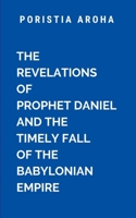 The Revelations of Prophet Daniel and the Timely Fall of the Babylonian Empire: A masterpiece of prophecy, faith, and divine revelation (Ancient Israel) 7818551743 Book Cover