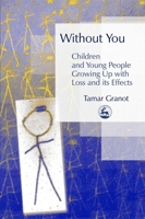 Without You: Children And Young People Growing Up With Loss And Its Effects 1843102978 Book Cover