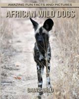 African Wild Dogs: Amazing Fun Facts and Pictures about African Wild Dogs for Kids 1542690609 Book Cover