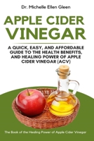 Apple Cider Vinegar: A Quick, Easy, and Affordable Guide to the Health Benefits, and Healing Power of Apple Cider Vinegar 1637503210 Book Cover