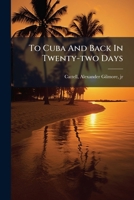 To Cuba And Back In Twenty-two Days 333737929X Book Cover