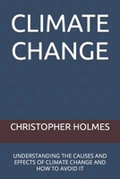 CLIMATE CHANGE: UNDERSTANDING THE CAUSES AND EFFECTS OF CLIMATE CHANGE AND HOW TO AVOID IT B0BHMV2NP5 Book Cover