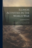 Illinois Activities In The World War: Covering The Period From 1914 To 1920 1021817635 Book Cover