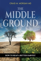 The Middle Ground: How to Reap a Better Harvest 1954966393 Book Cover
