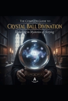The Complete Guide to Crystal Ball Divination: Unlocking the Mysteries of Scrying B0FT2WLZR9 Book Cover