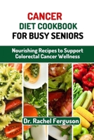 Cancer Diet Cookbook for Busy Seniors: Nourishing Recipes to Support Cancer Wellness B0C6NZHY3B Book Cover