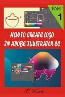 HOW TO CREATE LOGO IN ADOBE ILLUSTRATOR CC PART 1: STEP BY STEP B08P262M6R Book Cover
