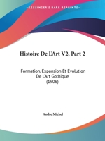 Histoire De L'Art V2, Part 2: Formation, Expansion Et Evolution De L'Art Gothique (1906) 1167701666 Book Cover