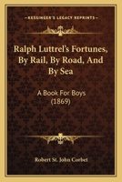 Ralph Luttrel's Fortunes: By Rail, by Road, and by Sea 1164936034 Book Cover