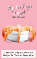 My Air Fryer Lunch: A Handful of Quick, Delicious Recipes for Your Air Fryer Meals 1803176393 Book Cover