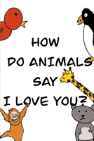 How Do Animals Say I Love You? B08HGZK47X Book Cover