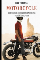 How To Ride A Motorcycle: An A To Z Guidebook On Riding A Motorcycle Everyone Should Know: Dvsa Guide To Riding B08ZP23TXP Book Cover