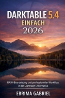 DARKTABLE 5.4 EINFACH 2026: RAW-Bearbeitung und professioneller Workflow in der Lightroom-Alternative (German Edition) B0GS28HMGN Book Cover