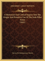 A Historical And Critical Inquiry Into The Origin And Primitive Use Of The Irish Pillar Tower 1436732476 Book Cover