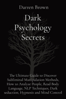 Dark Psychology Secrets: The Ultimate Guide to Discover Subliminal Manipulation Methods, How to Analyze People, Read Body Language, NLP Techniques, Dark seduction, Hypnosis and Mind Control 1914123123 Book Cover