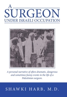 A Surgeon Under Israeli Occupation: A Personal Narrative of Often-dramatic, Dangerous and Sometimes Funny Events in the Life of a Palestinian Surgeon 1665720034 Book Cover