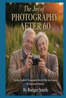 The Joy of Photography After 60: The Easy Guide to Photography After 60 With Any Camera; No Experience Required B0GY925QN1 Book Cover