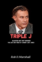 Triple J: Blasted but Not Broken - The Life and Times of Johnny Joey Jones B0C9S7FWBK Book Cover