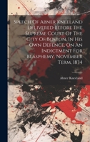 Speech Of Abner Kneeland Delivered Before The Supreme Court Of The City Of Boston, In His Own Defence, On An Indictment For Blasphemy. November Term, 1834 1020181311 Book Cover