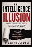 THE INTELLIGENCE ILLUSION: How Big Tech Sold the AI Dream, Hid the Costs, and Convinced the World It Was B0H6QK6YTV Book Cover