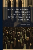 Discorsi Sacri Morali O Sia Sermoni Compendiati Per Tutte Le Domeniche Dell Anno (Italian Edition) 1024303187 Book Cover