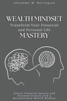 Wealth Mindset Mastery: Transform Your Financial and Personal Life: Unlock Financial Success and Personal Growth with a Revolutionary Wealth Mindset B0FHQDYMTP Book Cover