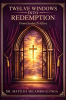 TWELVE WINDOWS INTO REDEMPTION: A Sacred Journey From Garden to Glory B0GVGKN6ZS Book Cover
