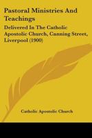 Pastoral Ministries and Teachings: Delivered in the Catholic Apostolic Church, Canning Street, Liverpool 1019197501 Book Cover