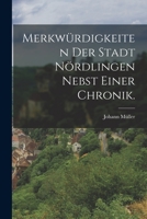 Merkwürdigkeiten der Stadt Nördlingen nebst einer Chronik. 1017061335 Book Cover