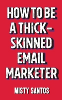 How to be a Thick-Skinned Email Marketer B0CKB81DDP Book Cover