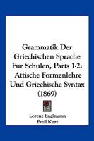 Grammatik Der Griechischen Sprache Fur Schulen, Parts 1-2: Attische Formenlehre Und Griechische Syntax (1869) 116119049X Book Cover
