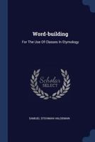 Word-building: For The Use Of Classes In Etymology 1022413791 Book Cover