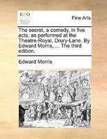 The secret, a comedy, in five acts, as performed at the Theatre-Royal, Drury-Lane. By Edward Morris, ... The third edition. 117013131X Book Cover