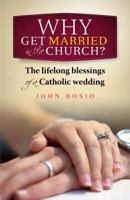 Why Get Married in the Church?: The Lifelong Blessing of a Catholic Family 1585959073 Book Cover