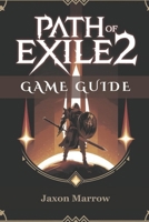 PATH OF EXILE 2 GAME GUIDE: From Beginner To Endgame Pro—Craft Powerful Builds, Survive Hardcore, And Defeat Every Boss. B0DPCD7T7S Book Cover