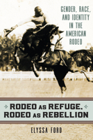 Rodeo as Refuge, Rodeo as Rebellion: Gender, Race, and Identity in the American Rodeo 0700630309 Book Cover