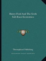 Henry Ford and the Sixth Sub-race Economics 116281893X Book Cover